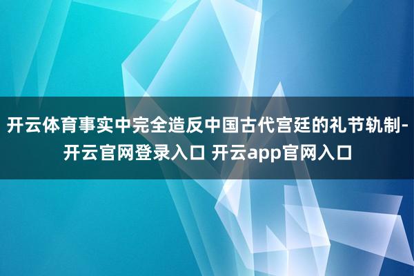 开云体育事实中完全造反中国古代宫廷的礼节轨制-开云官网登录入口 开云app官网入口
