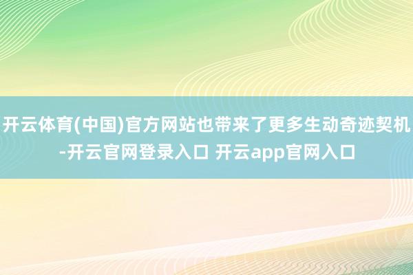 开云体育(中国)官方网站也带来了更多生动奇迹契机-开云官网登录入口 开云app官网入口