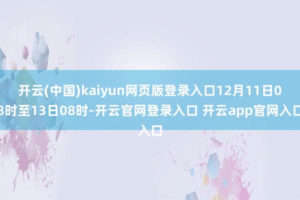 开云(中国)kaiyun网页版登录入口12月11日08时至13日08时-开云官网登录入口 开云app官网入口