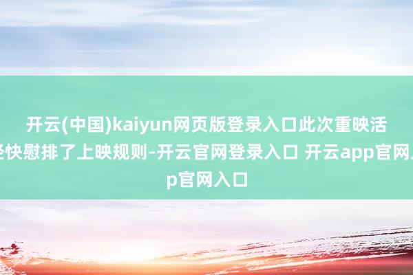 开云(中国)kaiyun网页版登录入口此次重映活动经快慰排了上映规则-开云官网登录入口 开云app官网入口
