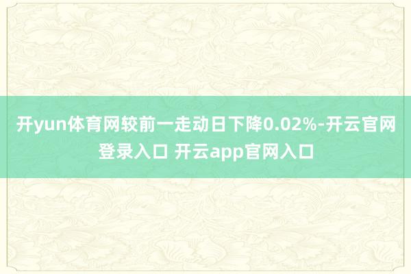 开yun体育网较前一走动日下降0.02%-开云官网登录入口 开云app官网入口