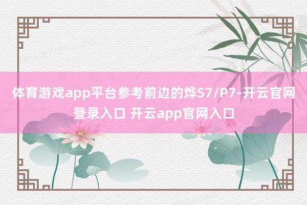 体育游戏app平台参考前边的烨S7/P7-开云官网登录入口 开云app官网入口