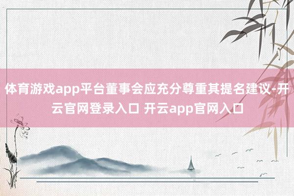 体育游戏app平台董事会应充分尊重其提名建议-开云官网登录入口 开云app官网入口