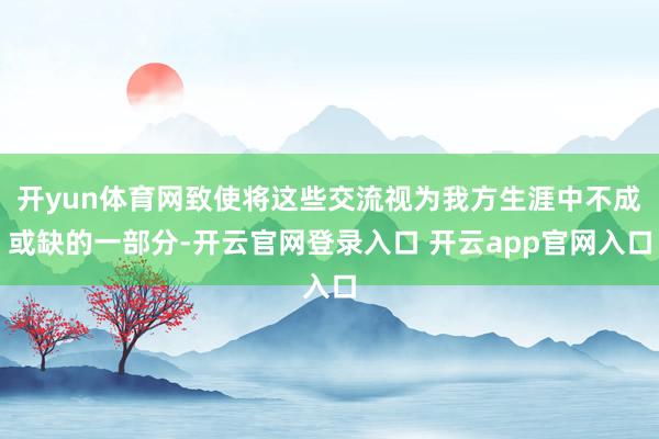 开yun体育网致使将这些交流视为我方生涯中不成或缺的一部分-开云官网登录入口 开云app官网入口