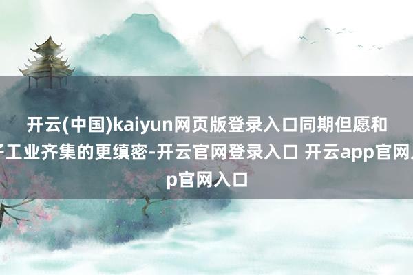 开云(中国)kaiyun网页版登录入口同期但愿和骨子工业齐集的更缜密-开云官网登录入口 开云app官网入口