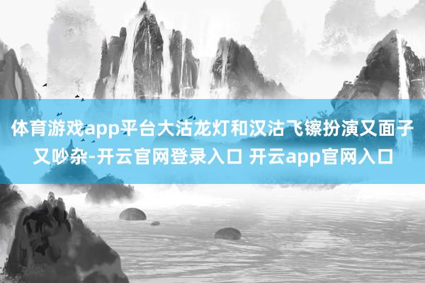 体育游戏app平台大沽龙灯和汉沽飞镲扮演又面子又吵杂-开云官网登录入口 开云app官网入口