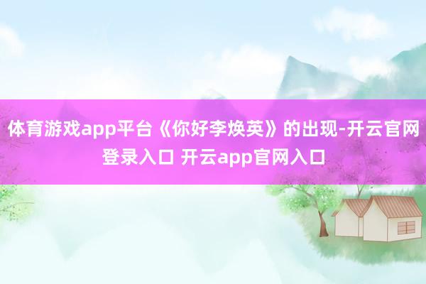 体育游戏app平台《你好李焕英》的出现-开云官网登录入口 开云app官网入口