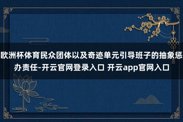 欧洲杯体育民众团体以及奇迹单元引导班子的抽象惩办责任-开云官网登录入口 开云app官网入口