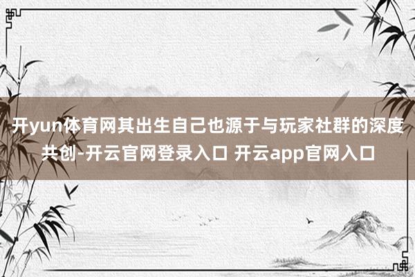 开yun体育网其出生自己也源于与玩家社群的深度共创-开云官网登录入口 开云app官网入口