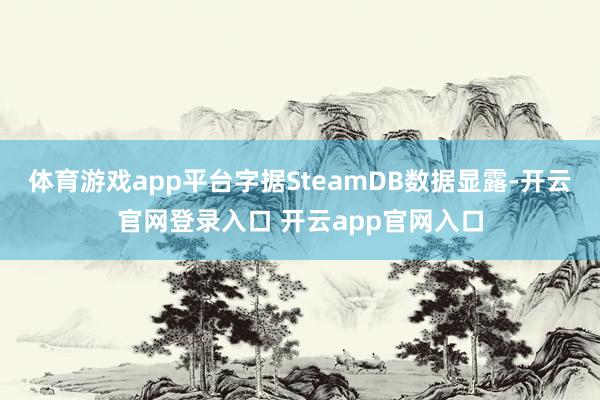 体育游戏app平台字据SteamDB数据显露-开云官网登录入口 开云app官网入口