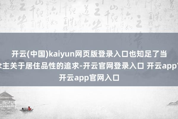 开云(中国)kaiyun网页版登录入口也知足了当代东说念主关于居住品性的追求-开云官网登录入口 开云app官网入口