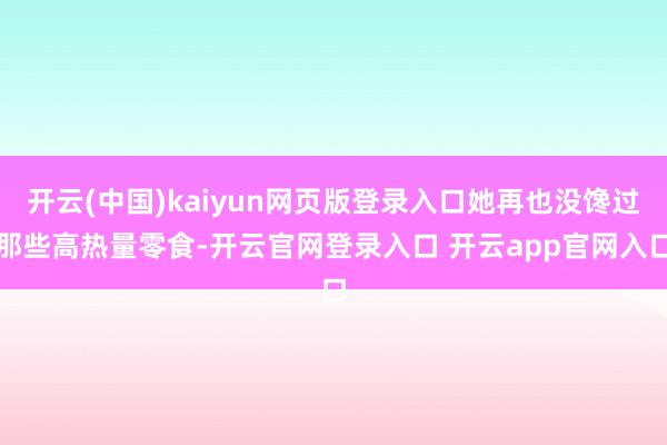 开云(中国)kaiyun网页版登录入口她再也没馋过那些高热量零食-开云官网登录入口 开云app官网入口