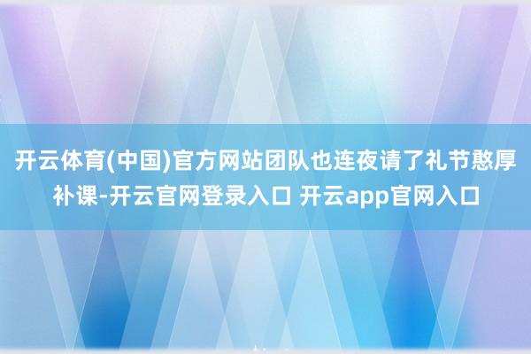 开云体育(中国)官方网站团队也连夜请了礼节憨厚补课-开云官网登录入口 开云app官网入口