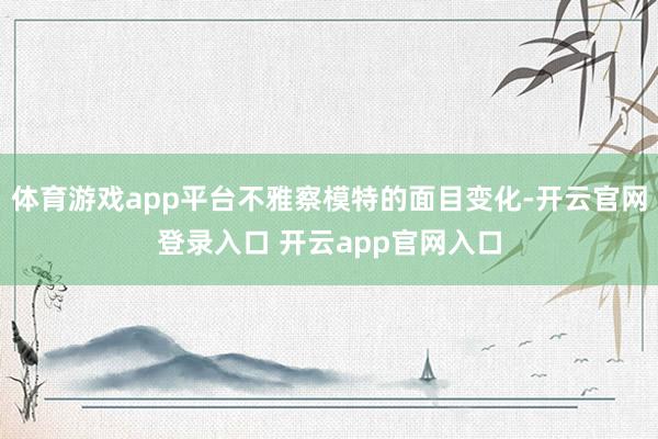 体育游戏app平台不雅察模特的面目变化-开云官网登录入口 开云app官网入口