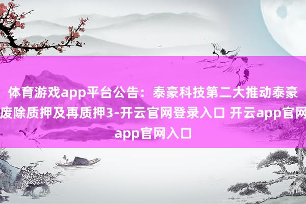 体育游戏app平台公告：泰豪科技第二大推动泰豪集团废除质押及再质押3-开云官网登录入口 开云app官网入口
