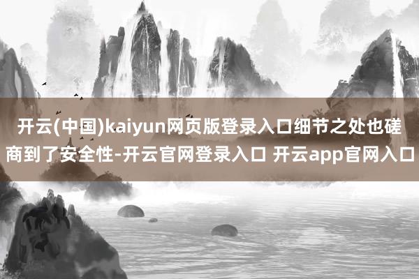 开云(中国)kaiyun网页版登录入口细节之处也磋商到了安全性-开云官网登录入口 开云app官网入口
