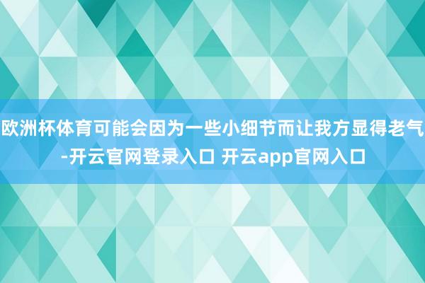欧洲杯体育可能会因为一些小细节而让我方显得老气-开云官网登录入口 开云app官网入口