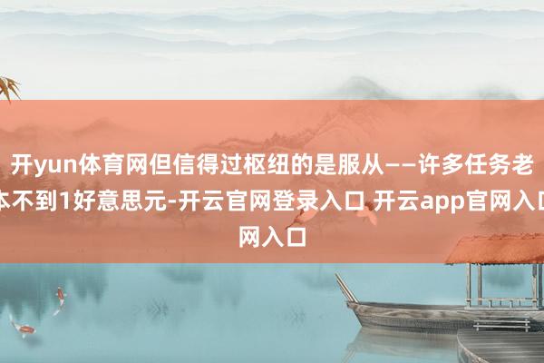 开yun体育网但信得过枢纽的是服从——许多任务老本不到1好意思元-开云官网登录入口 开云app官网入口