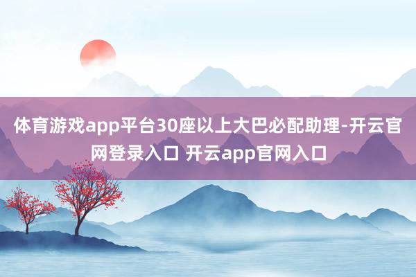 体育游戏app平台30座以上大巴必配助理-开云官网登录入口 开云app官网入口