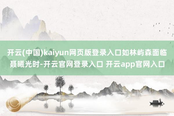 开云(中国)kaiyun网页版登录入口如林屿森面临聂曦光时-开云官网登录入口 开云app官网入口