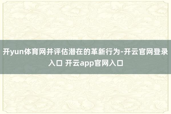 开yun体育网并评估潜在的革新行为-开云官网登录入口 开云app官网入口