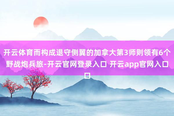 开云体育而构成退守侧翼的加拿大第3师则领有6个野战炮兵旅-开云官网登录入口 开云app官网入口