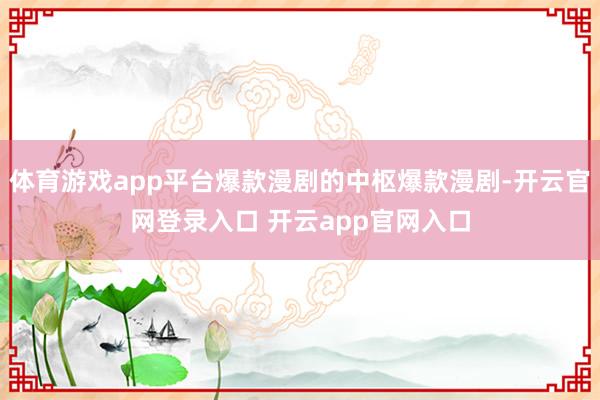 体育游戏app平台爆款漫剧的中枢爆款漫剧-开云官网登录入口 开云app官网入口
