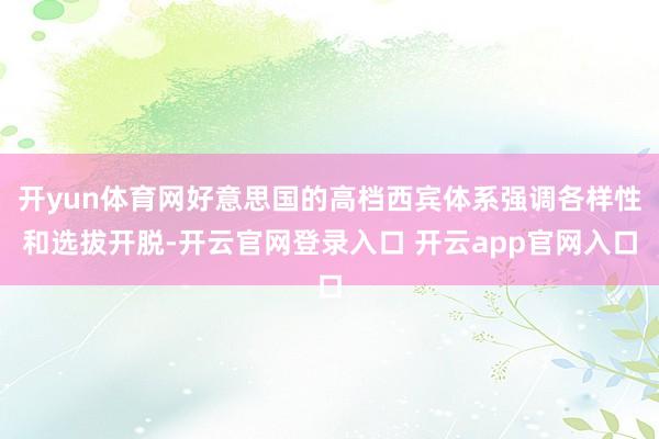 开yun体育网好意思国的高档西宾体系强调各样性和选拔开脱-开云官网登录入口 开云app官网入口