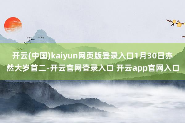 开云(中国)kaiyun网页版登录入口1月30日亦然大岁首二-开云官网登录入口 开云app官网入口
