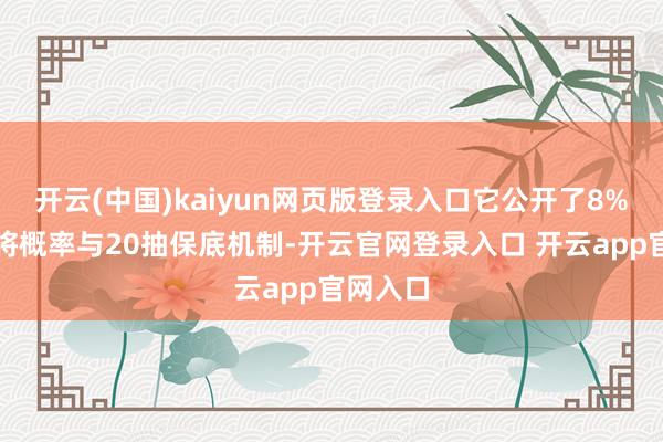 开云(中国)kaiyun网页版登录入口它公开了8%的高橙将概率与20抽保底机制-开云官网登录入口 开云app官网入口