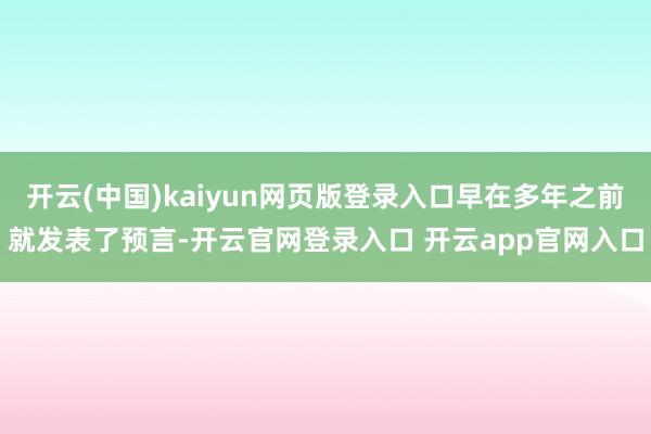 开云(中国)kaiyun网页版登录入口早在多年之前就发表了预言-开云官网登录入口 开云app官网入口