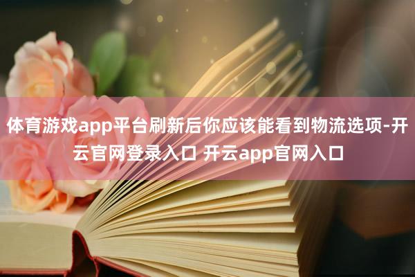 体育游戏app平台刷新后你应该能看到物流选项-开云官网登录入口 开云app官网入口