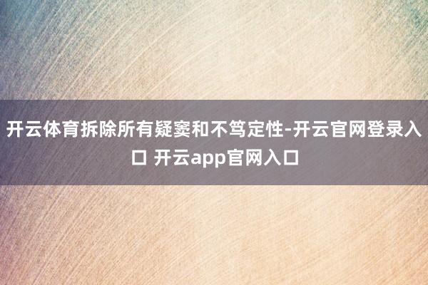 开云体育拆除所有疑窦和不笃定性-开云官网登录入口 开云app官网入口
