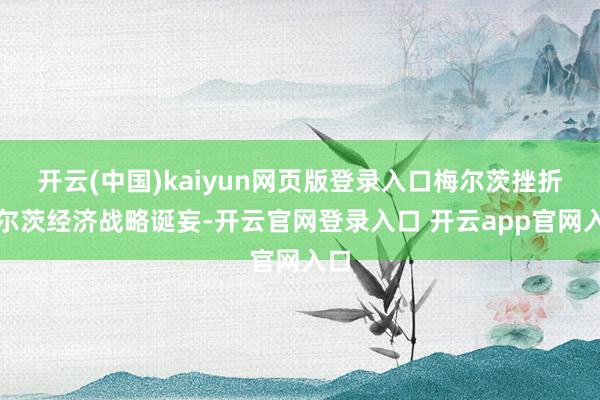 开云(中国)kaiyun网页版登录入口梅尔茨挫折朔尔茨经济战略诞妄-开云官网登录入口 开云app官网入口