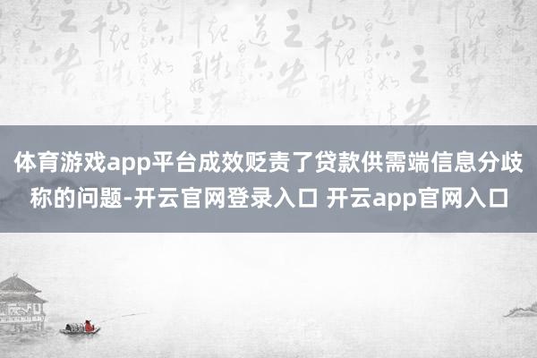 体育游戏app平台成效贬责了贷款供需端信息分歧称的问题-开云官网登录入口 开云app官网入口