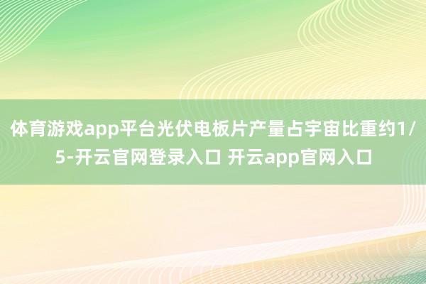 体育游戏app平台光伏电板片产量占宇宙比重约1/5-开云官网登录入口 开云app官网入口