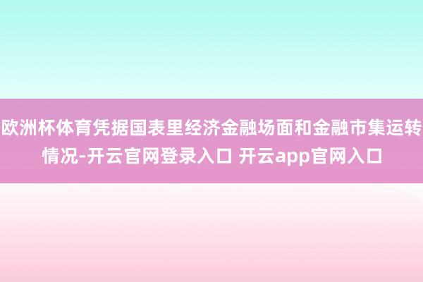 欧洲杯体育凭据国表里经济金融场面和金融市集运转情况-开云官网登录入口 开云app官网入口