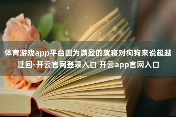 体育游戏app平台因为满盈的就寝对狗狗来说超越迂回-开云官网登录入口 开云app官网入口